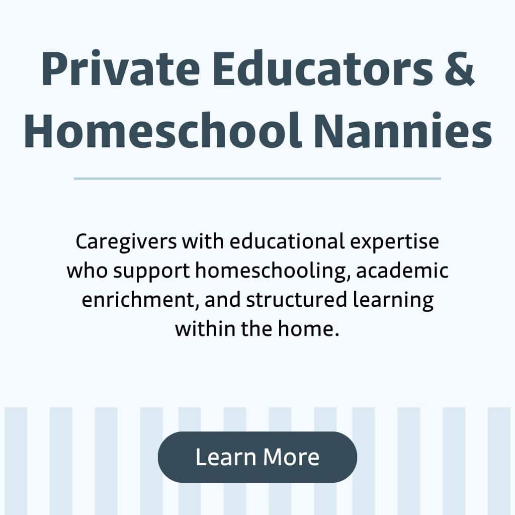 Discover private educators and homeschool nannies who can also serve as a family assistant or provide expert newborn care. Support your child's education and your household needs seamlessly. Learn More.